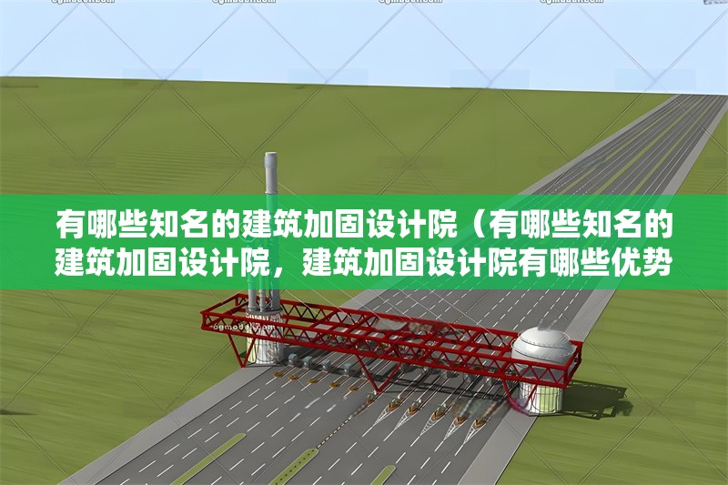 有哪些知名的建筑加固設(shè)計(jì)院（有哪些知名的建筑加固設(shè)計(jì)院，建筑加固設(shè)計(jì)院有哪些優(yōu)勢(shì)？） 行業(yè)新聞