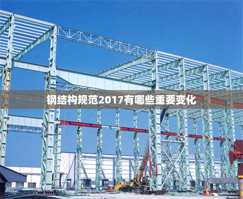 鋼結(jié)構(gòu)規(guī)范2017有哪些重要變化 行業(yè)新聞