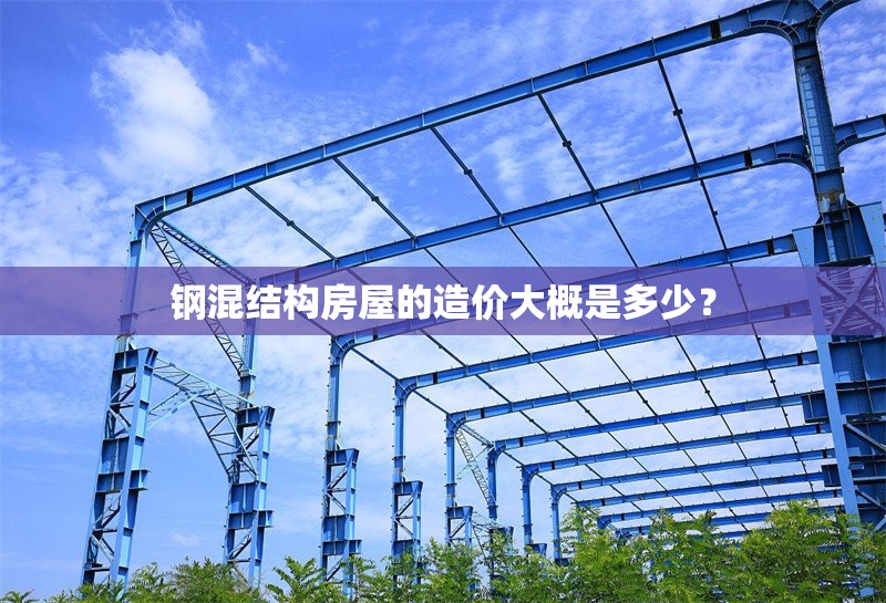 鋼混結(jié)構(gòu)房屋的造價大概是多少？ 行業(yè)新聞