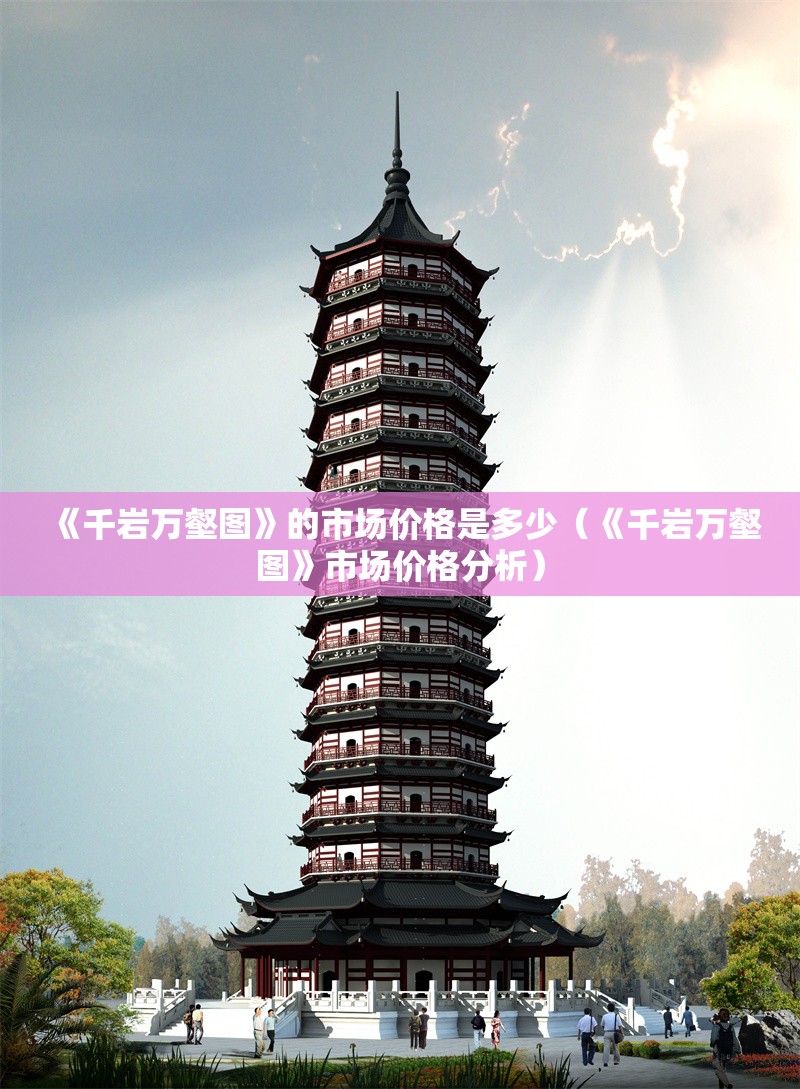 《千巖萬(wàn)壑圖》的市場(chǎng)價(jià)格是多少(《千巖萬(wàn)壑圖》市場(chǎng)價(jià)格分析) 行業(yè)新聞 《千巖萬(wàn)壑圖》的市場(chǎng)價(jià)格是多少(《千巖萬(wàn)壑圖》市場(chǎng)價(jià)格分析) 行業(yè)新聞