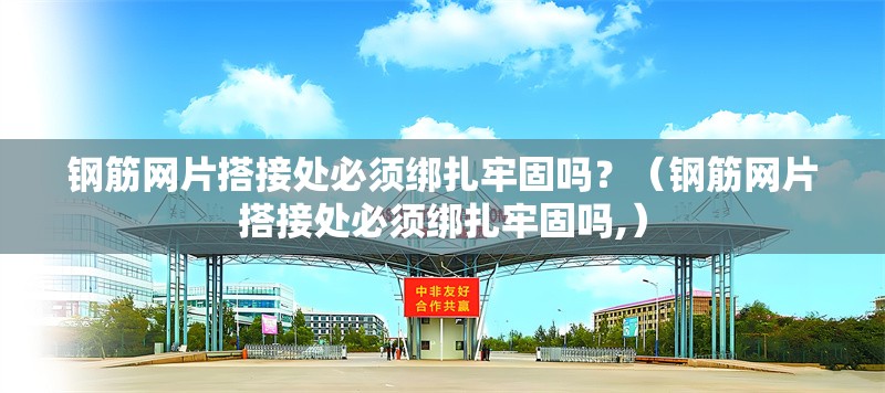 鋼筋網片搭接處必須綁扎牢固嗎？（鋼筋網片搭接處必須綁扎牢固嗎,） 行業(yè)新聞