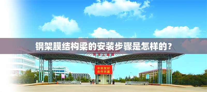 鋼架膜結(jié)構(gòu)梁的安裝步驟是怎樣的？ 行業(yè)新聞