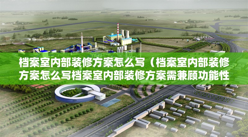 檔案室內(nèi)部裝修方案怎么寫（檔案室內(nèi)部裝修方案怎么寫檔案室內(nèi)部裝修方案需兼顧功能性、安全性與合規(guī)性） 行業(yè)新聞
