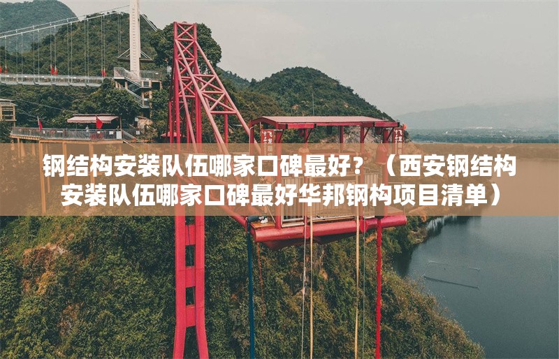 鋼結(jié)構(gòu)安裝隊伍哪家口碑最好？（西安鋼結(jié)構(gòu)安裝隊伍哪家口碑最好華邦鋼構(gòu)項目清單） 行業(yè)新聞