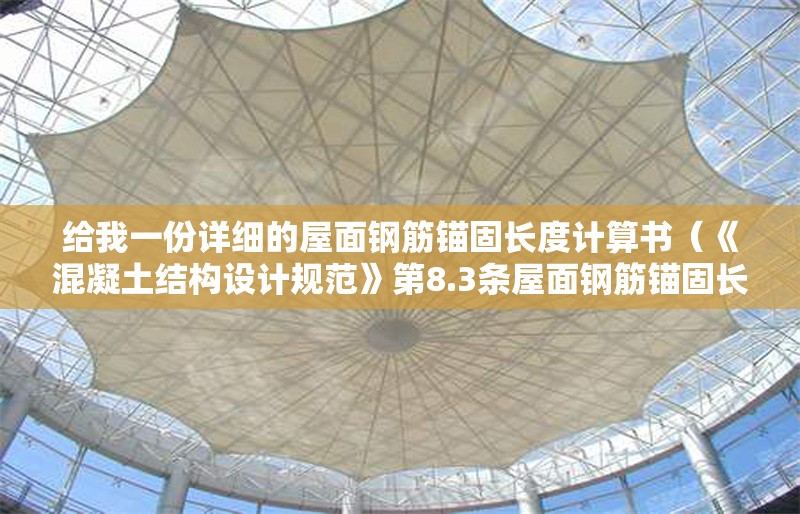 給我一份詳細(xì)的屋面鋼筋錨固長(zhǎng)度計(jì)算書（《混凝土結(jié)構(gòu)設(shè)計(jì)規(guī)范》第8.3條屋面鋼筋錨固長(zhǎng)度計(jì)算書） 行業(yè)新聞