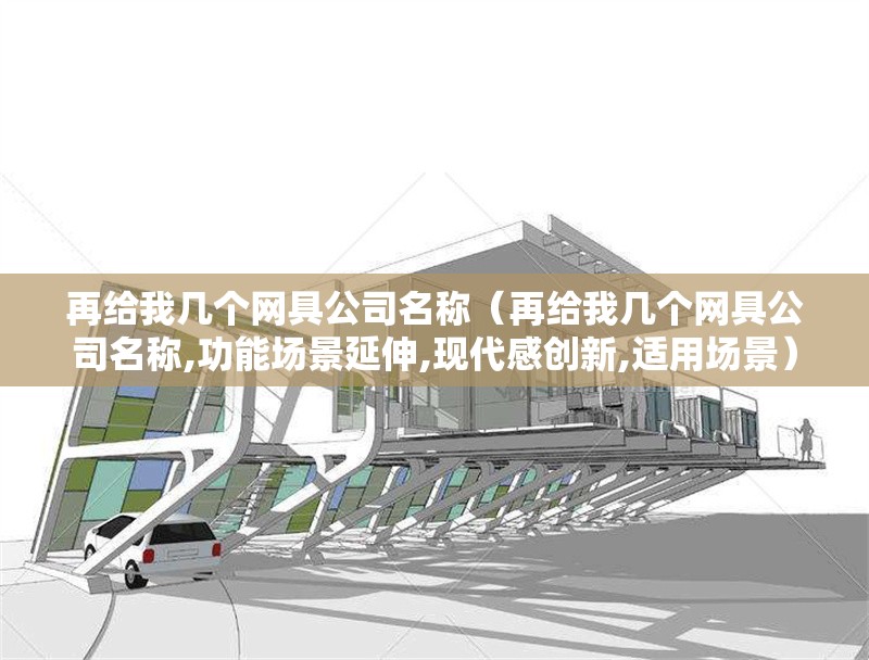 再給我?guī)讉€(gè)網(wǎng)具公司名稱(再給我?guī)讉€(gè)網(wǎng)具公司名稱,功能場(chǎng)景延伸,現(xiàn)代感創(chuàng)新,適用場(chǎng)景) 行業(yè)新聞 再給我?guī)讉€(gè)網(wǎng)具公司名稱(再給我?guī)讉€(gè)網(wǎng)具公司名稱,功能場(chǎng)景延伸,現(xiàn)代感創(chuàng)新,適用場(chǎng)景) 行業(yè)新聞