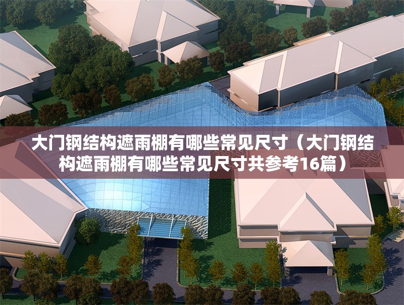 大門鋼結(jié)構(gòu)遮雨棚有哪些常見(jiàn)尺寸（大門鋼結(jié)構(gòu)遮雨棚有哪些常見(jiàn)尺寸共參考16篇） 行業(yè)新聞