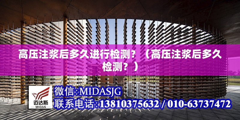 高壓注漿后多久進(jìn)行檢測？（高壓注漿后多久檢測？） 行業(yè)新聞