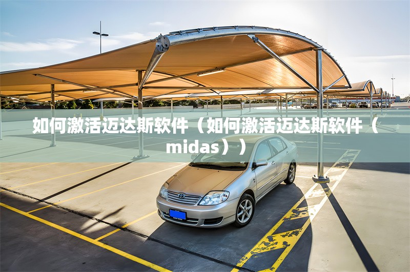 如何激活邁達斯軟件（如何激活邁達斯軟件（midas）） 行業(yè)新聞