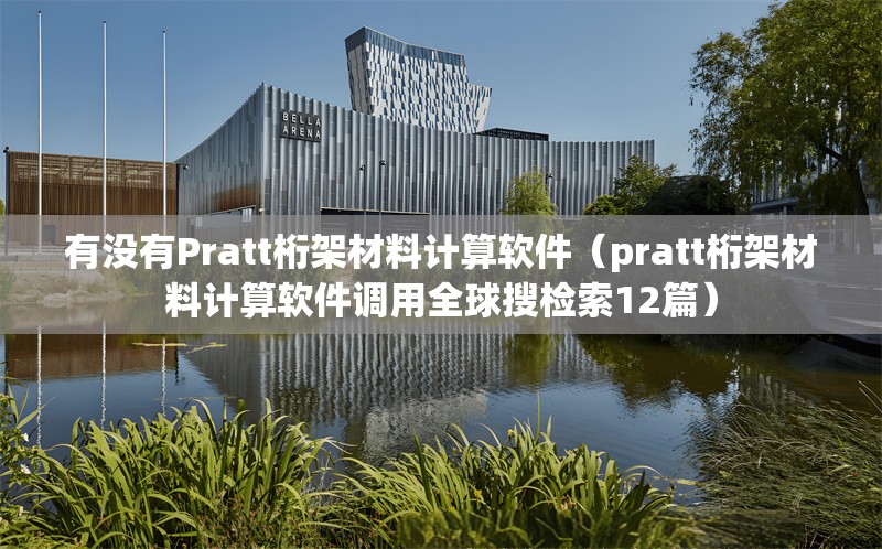 有沒有Pratt桁架材料計算軟件（pratt桁架材料計算軟件調用全球搜檢索12篇） 行業(yè)新聞