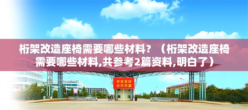 桁架改造座椅需要哪些材料？（桁架改造座椅需要哪些材料,共參考2篇資料,明白了） 行業(yè)新聞