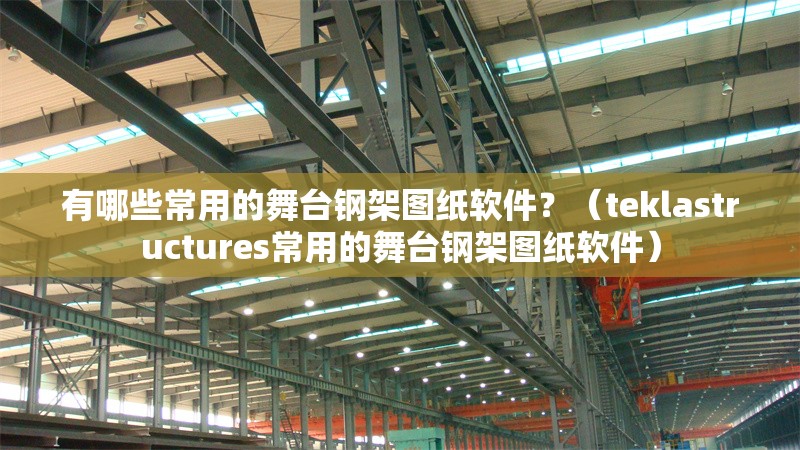有哪些常用的舞臺(tái)鋼架圖紙軟件？（teklastructures常用的舞臺(tái)鋼架圖紙軟件） 行業(yè)新聞