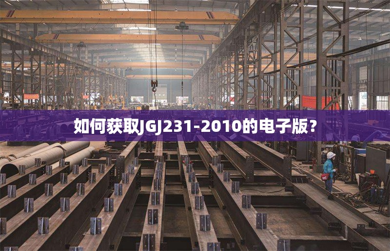 如何獲取JGJ231-2010的電子版？ 行業(yè)新聞