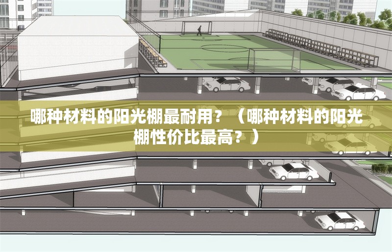 哪種材料的陽(yáng)光棚最耐用？（哪種材料的陽(yáng)光棚性價(jià)比最高？） 行業(yè)新聞