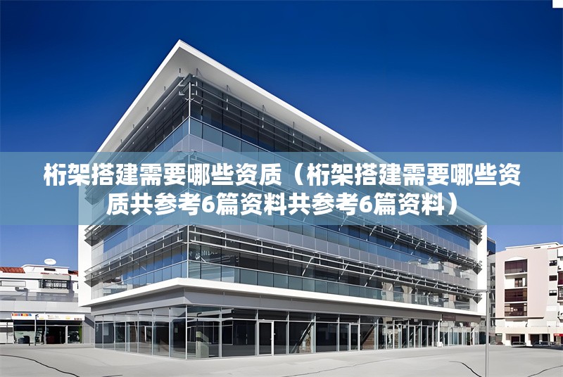 桁架搭建需要哪些資質(zhì)（桁架搭建需要哪些資質(zhì)共參考6篇資料共參考6篇資料） 行業(yè)新聞