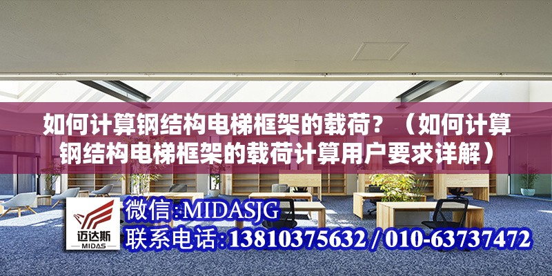 如何計(jì)算鋼結(jié)構(gòu)電梯框架的載荷？（如何計(jì)算鋼結(jié)構(gòu)電梯框架的載荷計(jì)算用戶(hù)要求詳解） 行業(yè)新聞