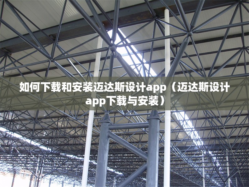 如何下載和安裝邁達(dá)斯設(shè)計app（邁達(dá)斯設(shè)計app下載與安裝） 行業(yè)新聞