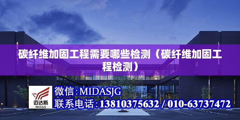 碳纖維加固工程需要哪些檢測（碳纖維加固工程檢測） 行業(yè)新聞