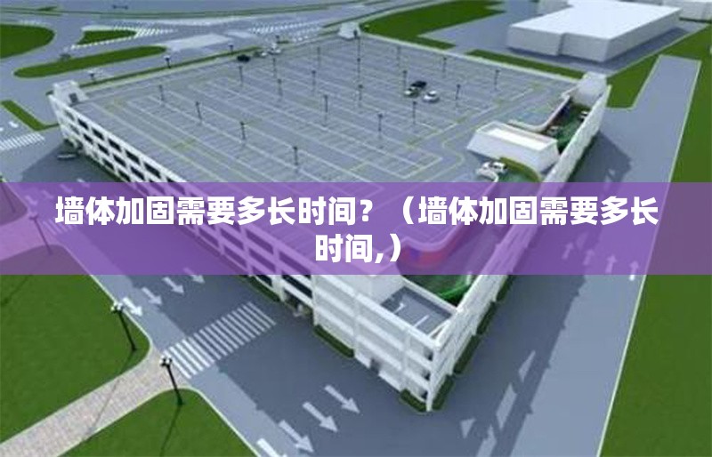 墻體加固需要多長時(shí)間？（墻體加固需要多長時(shí)間,） 行業(yè)新聞