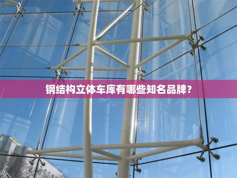 鋼結(jié)構(gòu)立體車庫(kù)有哪些知名品牌？ 行業(yè)新聞