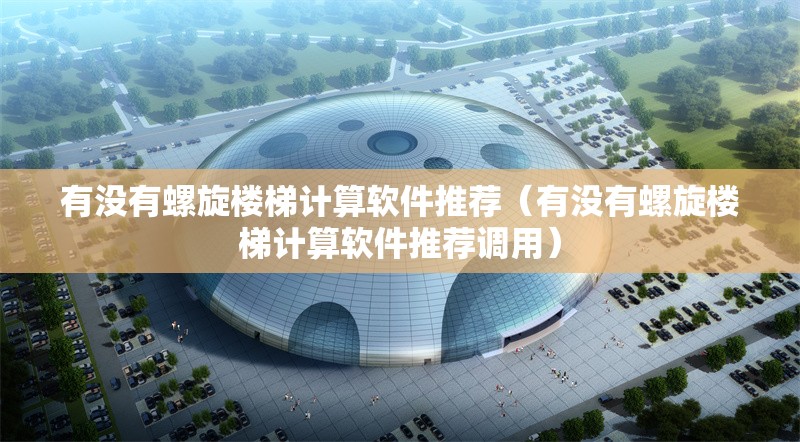 有沒有螺旋樓梯計(jì)算軟件推薦（有沒有螺旋樓梯計(jì)算軟件推薦調(diào)用） 行業(yè)新聞