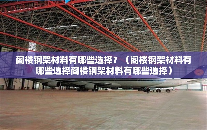 閣樓鋼架材料有哪些選擇？（閣樓鋼架材料有哪些選擇閣樓鋼架材料有哪些選擇） 行業(yè)新聞