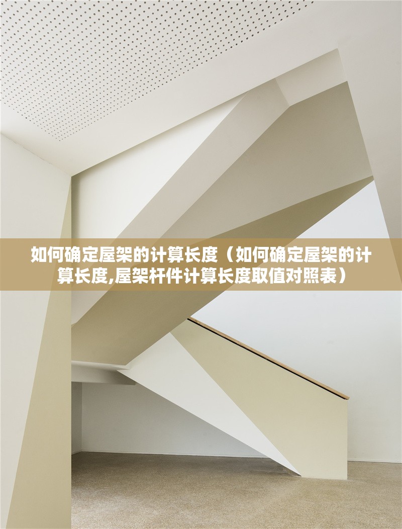 如何確定屋架的計(jì)算長(zhǎng)度（如何確定屋架的計(jì)算長(zhǎng)度,屋架桿件計(jì)算長(zhǎng)度取值對(duì)照表） 行業(yè)新聞