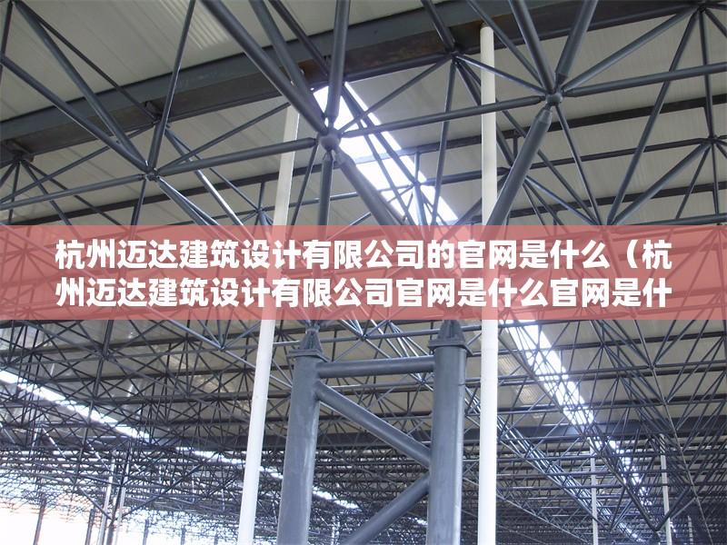 杭州邁達建筑設(shè)計有限公司的官網(wǎng)是什么（杭州邁達建筑設(shè)計有限公司官網(wǎng)是什么官網(wǎng)是什么） 行業(yè)新聞