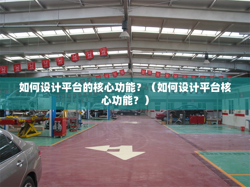 如何設計平臺的核心功能？（如何設計平臺核心功能？） 行業(yè)新聞
