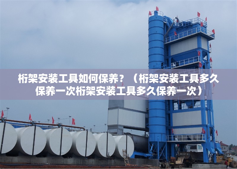 桁架安裝工具如何保養(yǎng)？（桁架安裝工具多久保養(yǎng)一次桁架安裝工具多久保養(yǎng)一次） 行業(yè)新聞