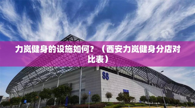 力嵐健身的設(shè)施如何？（西安力嵐健身分店對比表） 行業(yè)新聞