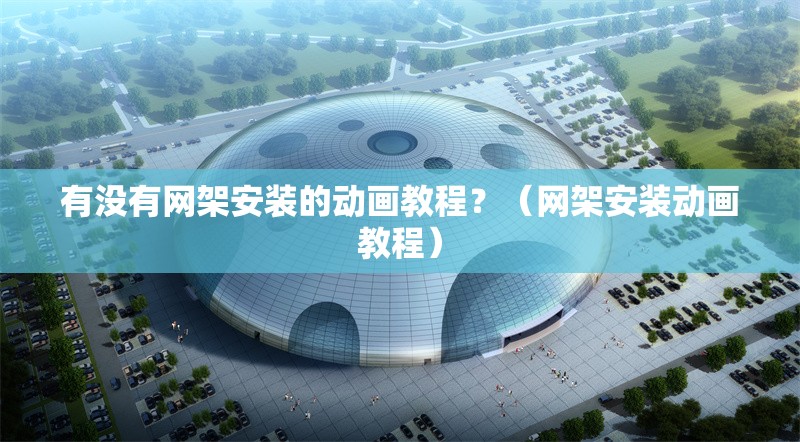 有沒(méi)有網(wǎng)架安裝的動(dòng)畫(huà)教程？（網(wǎng)架安裝動(dòng)畫(huà)教程） 行業(yè)新聞