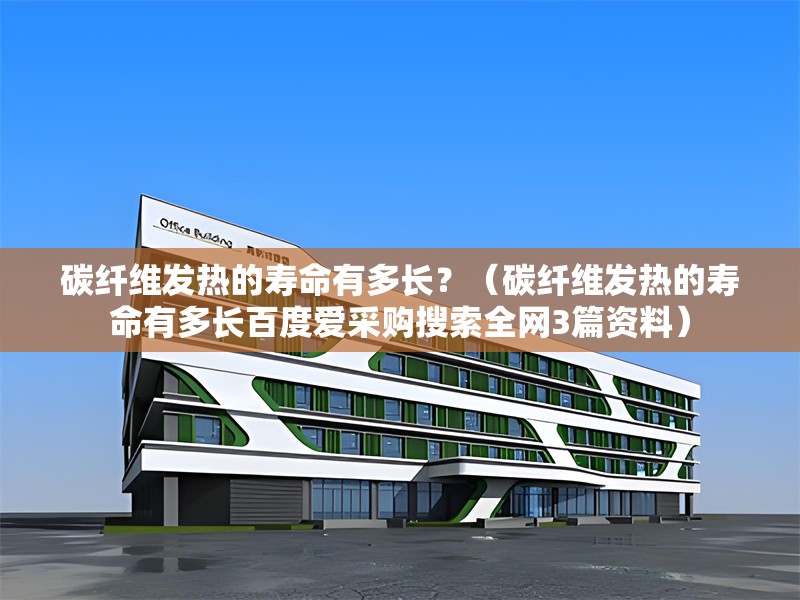 碳纖維發(fā)熱的壽命有多長？（碳纖維發(fā)熱的壽命有多長百度愛采購搜索全網(wǎng)3篇資料） 行業(yè)新聞