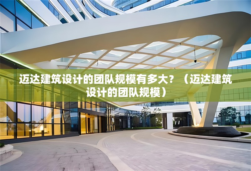 邁達(dá)建筑設(shè)計(jì)的團(tuán)隊(duì)規(guī)模有多大？（邁達(dá)建筑設(shè)計(jì)的團(tuán)隊(duì)規(guī)模） 行業(yè)新聞