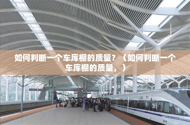 如何判斷一個(gè)車庫棚的質(zhì)量？（如何判斷一個(gè)車庫棚的質(zhì)量，） 行業(yè)新聞