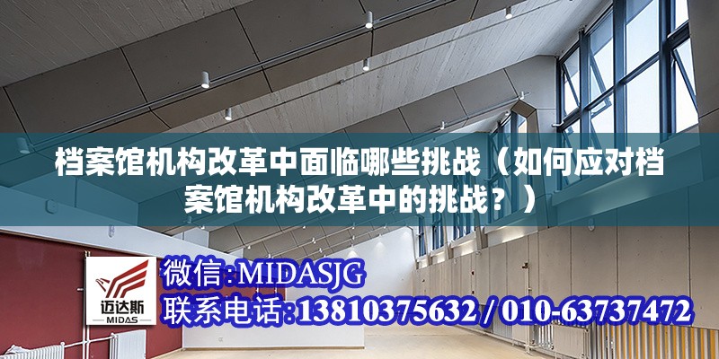 檔案館機(jī)構(gòu)改革中面臨哪些挑戰(zhàn)（如何應(yīng)對檔案館機(jī)構(gòu)改革中的挑戰(zhàn)？） 行業(yè)新聞