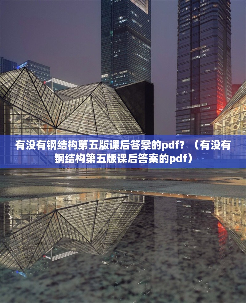 有沒有鋼結(jié)構(gòu)第五版課后答案的pdf？（有沒有鋼結(jié)構(gòu)第五版課后答案的pdf） 行業(yè)新聞