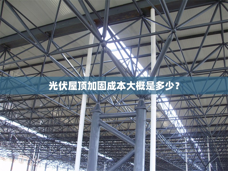 光伏屋頂加固成本大概是多少？ 行業(yè)新聞