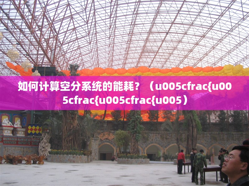 如何計(jì)算空分系統(tǒng)的能耗？（u005cfrac{u005cfrac{u005cfrac{u005） 行業(yè)新聞