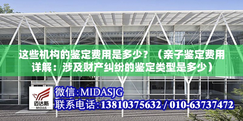 這些機(jī)構(gòu)的鑒定費(fèi)用是多少？（親子鑒定費(fèi)用詳解：涉及財(cái)產(chǎn)糾紛的鑒定類(lèi)型是多少） 行業(yè)新聞