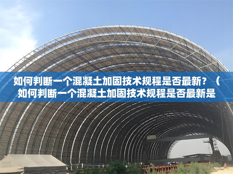 如何判斷一個(gè)混凝土加固技術(shù)規(guī)程是否最新？（如何判斷一個(gè)混凝土加固技術(shù)規(guī)程是否最新是否最新） 行業(yè)新聞
