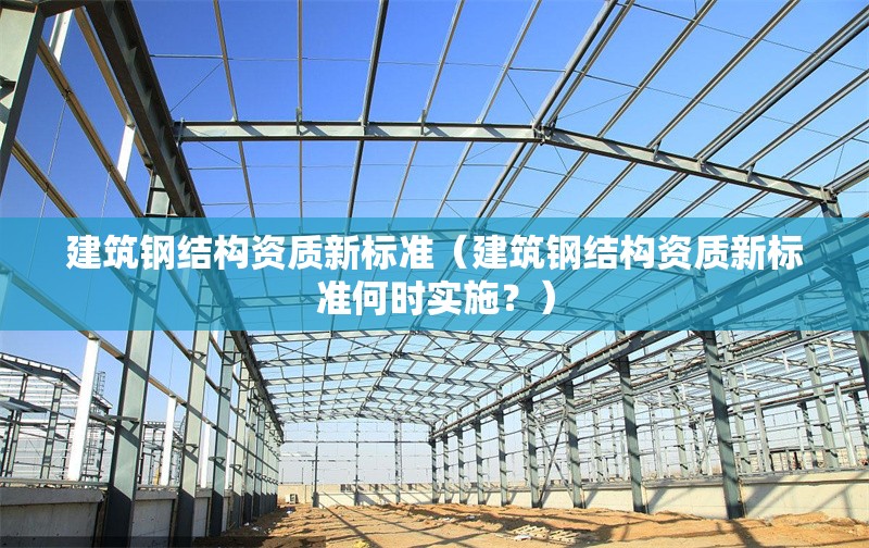 建筑鋼結(jié)構(gòu)資質(zhì)新標(biāo)準(zhǔn)（建筑鋼結(jié)構(gòu)資質(zhì)新標(biāo)準(zhǔn)何時(shí)實(shí)施？） 行業(yè)新聞
