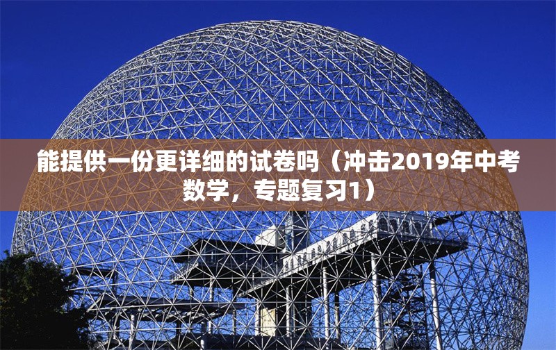 能提供一份更詳細的試卷嗎（沖擊2019年中考數(shù)學，專題復習1） 行業(yè)新聞