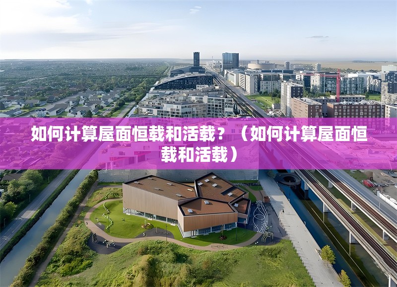 如何計(jì)算屋面恒載和活載？（如何計(jì)算屋面恒載和活載） 行業(yè)新聞