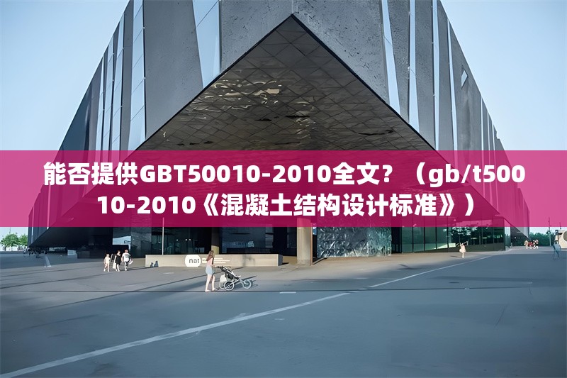 能否提供GBT50010-2010全文？（gb/t50010-2010《混凝土結(jié)構(gòu)設(shè)計(jì)標(biāo)準(zhǔn)》） 行業(yè)新聞