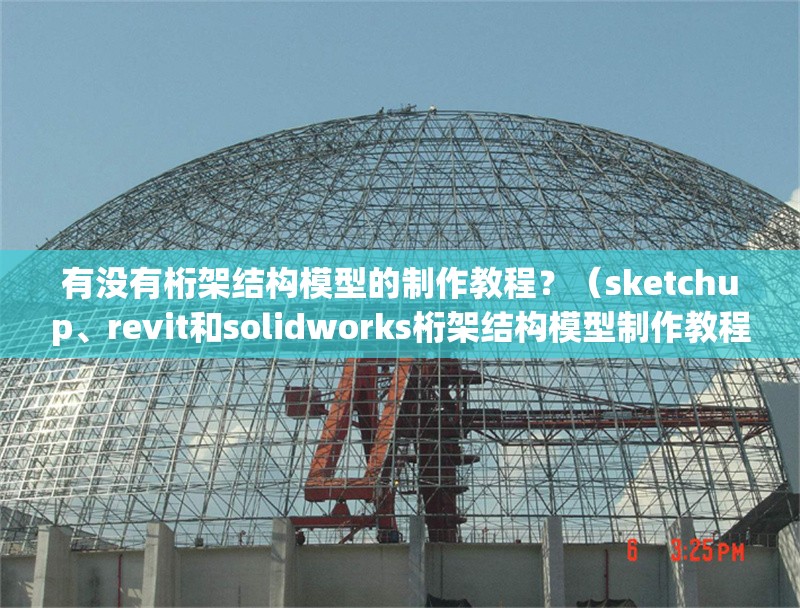 有沒有桁架結(jié)構(gòu)模型的制作教程？（sketchup、revit和solidworks桁架結(jié)構(gòu)模型制作教程） 行業(yè)新聞