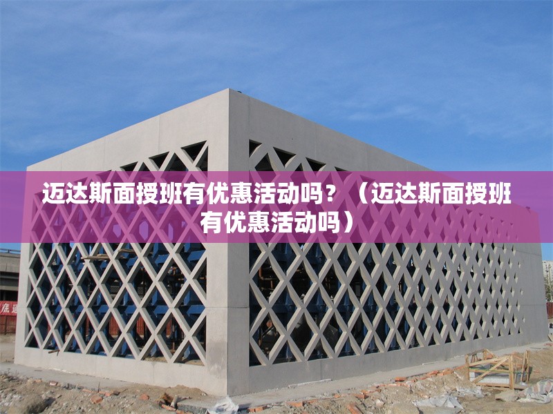 邁達斯面授班有優(yōu)惠活動嗎？（邁達斯面授班有優(yōu)惠活動嗎） 行業(yè)新聞