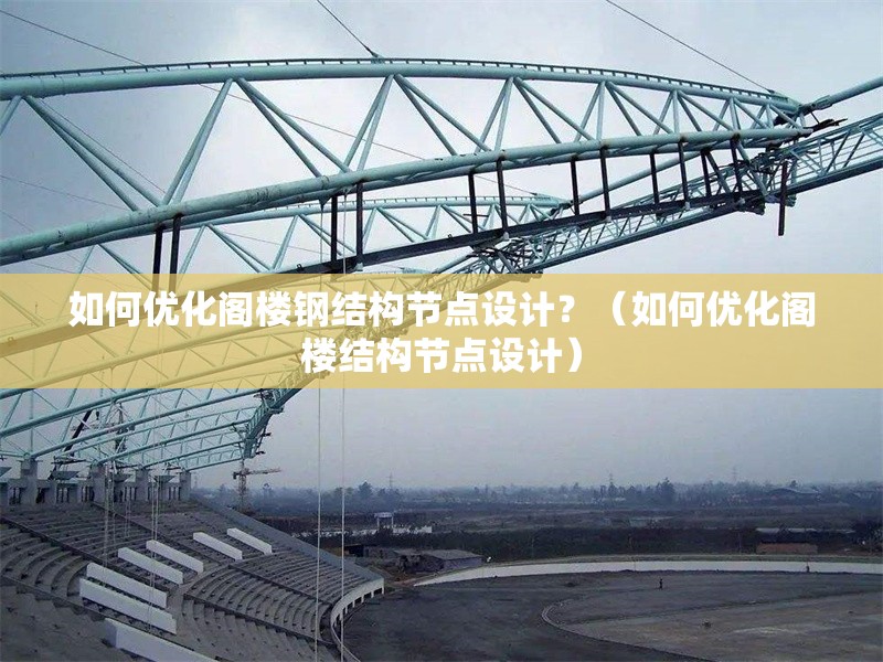 如何優(yōu)化閣樓鋼結(jié)構(gòu)節(jié)點(diǎn)設(shè)計(jì)？（如何優(yōu)化閣樓結(jié)構(gòu)節(jié)點(diǎn)設(shè)計(jì)） 行業(yè)新聞