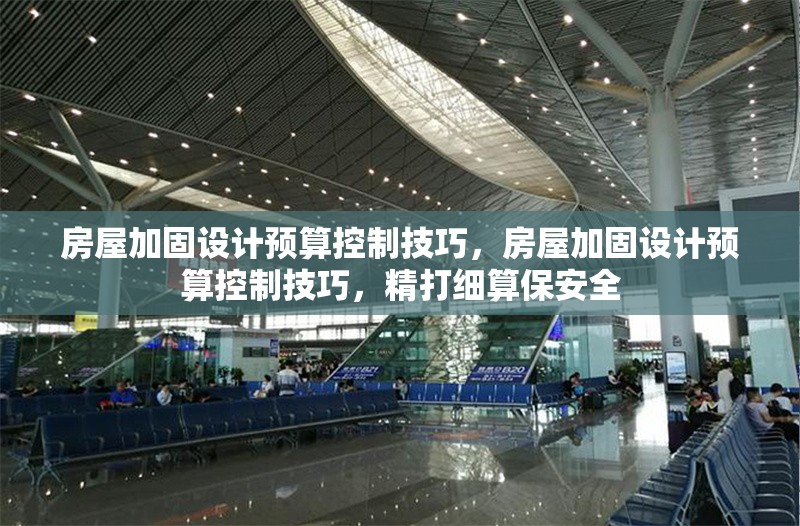 房屋加固設(shè)計(jì)預(yù)算控制技巧，房屋加固設(shè)計(jì)預(yù)算控制技巧，精打細(xì)算保安全
