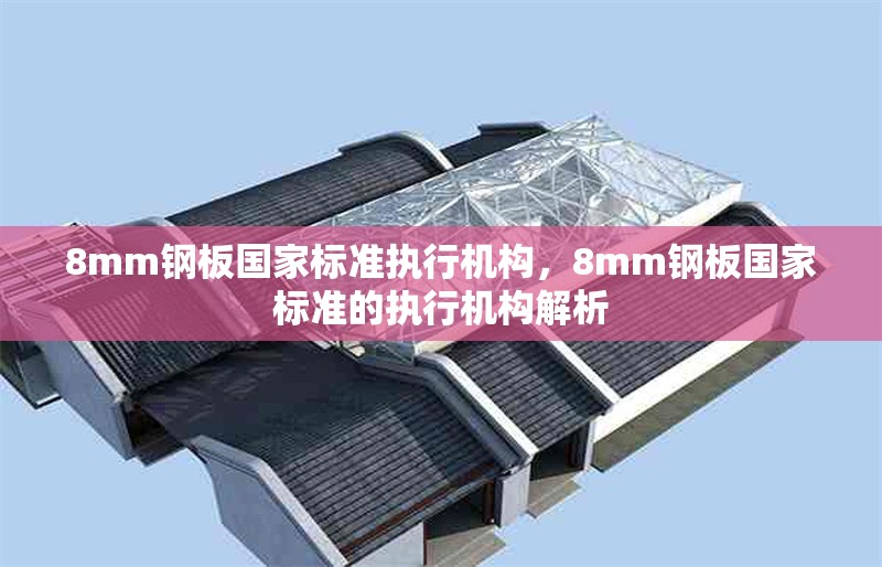 8mm鋼板國家標準執(zhí)行機構(gòu)，8mm鋼板國家標準的執(zhí)行機構(gòu)解析 行業(yè)新聞 第4張